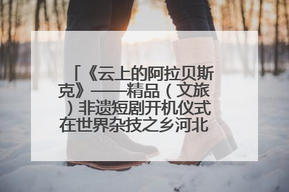 《云上的阿拉贝斯克》——精品（文旅）非遗短剧开机仪式在世界杂技之乡河北吴桥成功举办