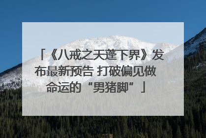 《八戒之天蓬下界》发布最新预告 打破偏见做命运的“男猪脚”