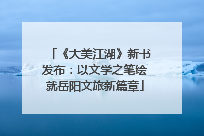 《大美江湖》新书发布：以文学之笔绘就岳阳文旅新篇章