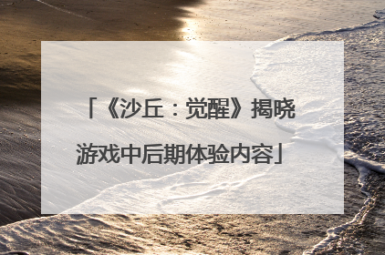 《沙丘：觉醒》揭晓游戏中后期体验内容