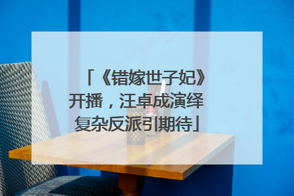 《错嫁世子妃》开播，汪卓成演绎复杂反派引期待