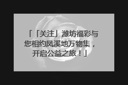 「关注」潍坊福彩与您相约凤溪地万物集，开启公益之旅！