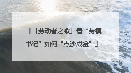 「劳动者之歌」看“劳模书记”如何“点沙成金”