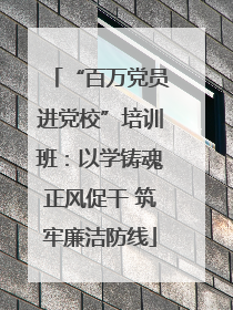 “百万党员进党校”培训班：以学铸魂正风促干 筑牢廉洁防线