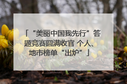 “美丽中国我先行”答题竞赛圆满收官 个人、地市榜单“出炉”