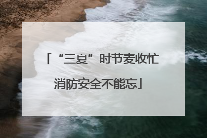 “三夏”时节麦收忙 消防安全不能忘