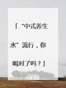 “中式养生水”流行，你喝对了吗？