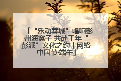 “乐动蓉城”唱响彭州海窝子 共赴千年“彭派”文化之约丨网络中国节·端午