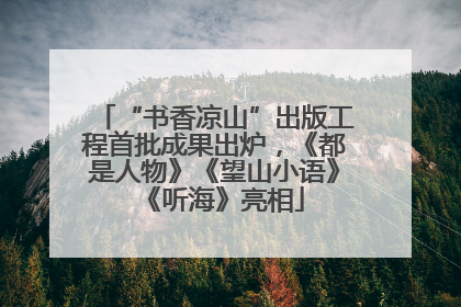 “书香凉山”出版工程首批成果出炉，《都是人物》《望山小语》《听海》亮相