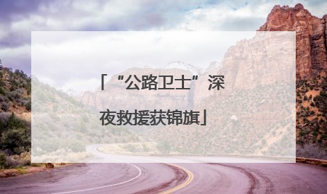 “公路卫士”深夜救援获锦旗