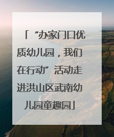 “办家门口优质幼儿园，我们在行动”活动走进洪山区武南幼儿园童趣园