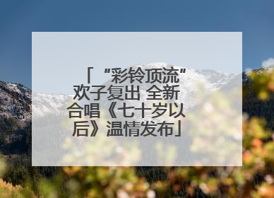“彩铃顶流”欢子复出 全新合唱《七十岁以后》温情发布