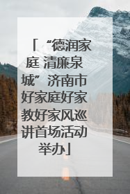 “德润家庭 清廉泉城”济南市好家庭好家教好家风巡讲首场活动举办