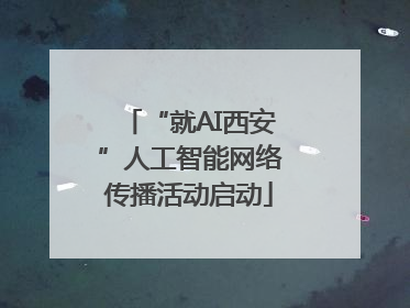 “就AI西安”人工智能网络传播活动启动