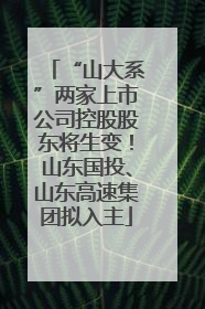 “山大系”两家上市公司控股股东将生变！山东国投、山东高速集团拟入主