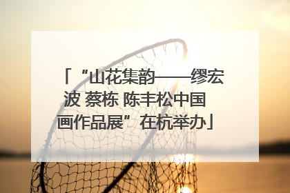 “山花集韵——缪宏波 蔡栋 陈丰松中国画作品展”在杭举办