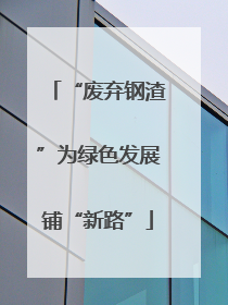 “废弃钢渣”为绿色发展铺“新路”