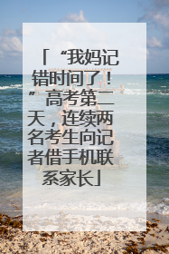 “我妈记错时间了！”高考第二天，连续两名考生向记者借手机联系家长