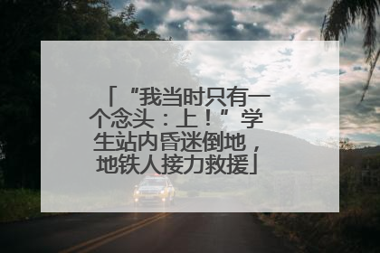 “我当时只有一个念头：上！”学生站内昏迷倒地，地铁人接力救援