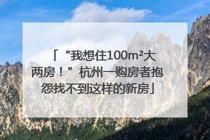 “我想住100m²大两房！”杭州一购房者抱怨找不到这样的新房