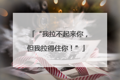 “我拉不起来你，但我拉得住你！”