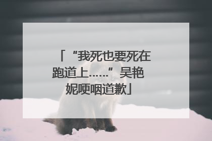 “我死也要死在跑道上……”吴艳妮哽咽道歉