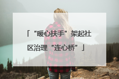 “暖心扶手”架起社区治理“连心桥”