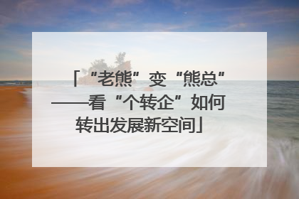 “老熊”变“熊总”——看“个转企”如何转出发展新空间