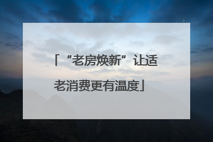 “老房焕新”让适老消费更有温度