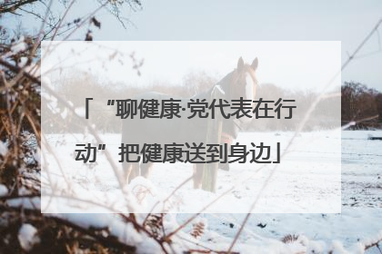“聊健康·党代表在行动”把健康送到身边