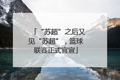 “苏超”之后又见“苏超”，篮球联赛正式官宣