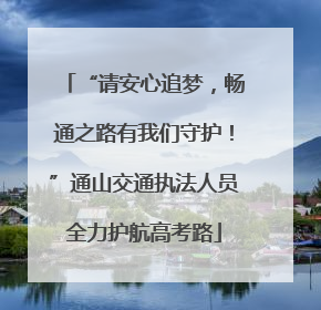 “请安心追梦，畅通之路有我们守护！”通山交通执法人员全力护航高考路