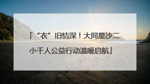 “衣”旧情深！大同星沙二小千人公益行动温暖启航