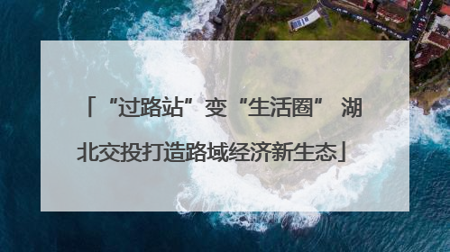 “过路站”变“生活圈” 湖北交投打造路域经济新生态