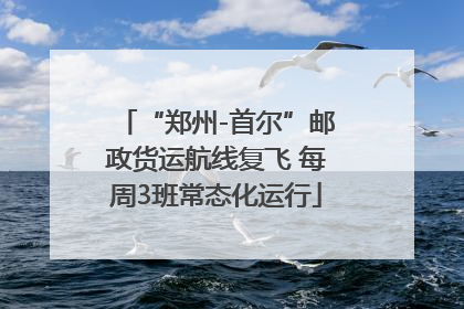 “郑州-首尔”邮政货运航线复飞 每周3班常态化运行