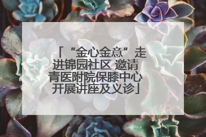 “金心金意”走进锦园社区 邀请青医附院保膝中心开展讲座及义诊