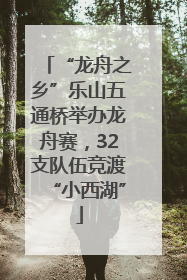 “龙舟之乡”乐山五通桥举办龙舟赛，32支队伍竞渡“小西湖”
