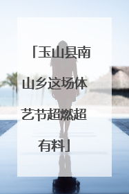 玉山县南山乡这场体艺节超燃超有料