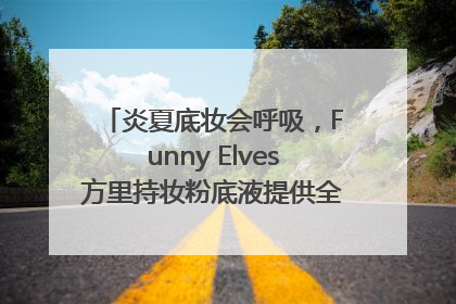 炎夏底妆会呼吸，Funny Elves方里持妆粉底液提供全肤质底妆新解法
