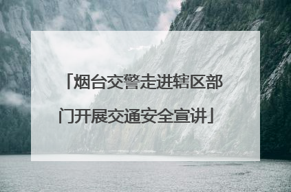 烟台交警走进辖区部门开展交通安全宣讲