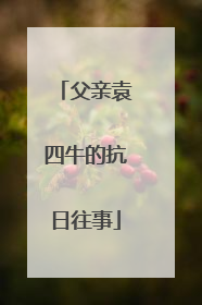 父亲袁四牛的抗日往事