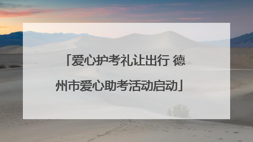爱心护考礼让出行 德州市爱心助考活动启动