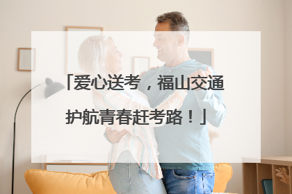 爱心送考，福山交通护航青春赶考路！
