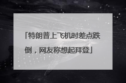 特朗普上飞机时差点跌倒，网友称想起拜登