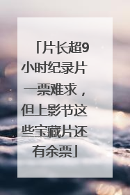 片长超9小时纪录片一票难求，但上影节这些宝藏片还有余票