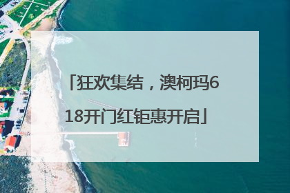狂欢集结，澳柯玛618开门红钜惠开启