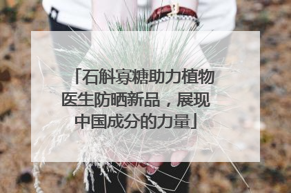 石斛寡糖助力植物医生防晒新品，展现中国成分的力量