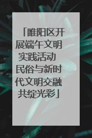 睢阳区开展端午文明实践活动 民俗与新时代文明交融共绽光彩