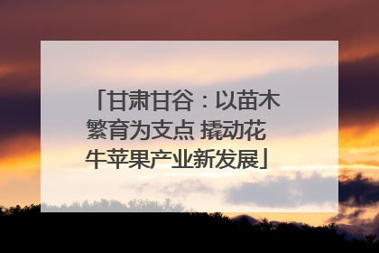 甘肃甘谷：以苗木繁育为支点 撬动花牛苹果产业新发展