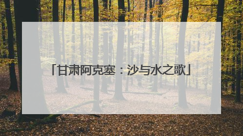 甘肃阿克塞：沙与水之歌